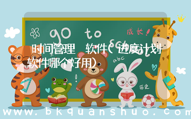 时间管理 软件(进度计划软件哪个好用)